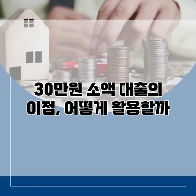 30만원 소액 대출의 이점, 어떻게 활용할까?