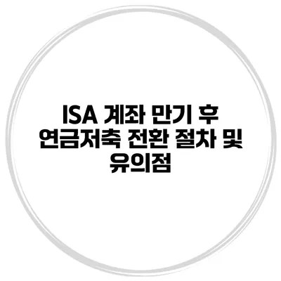 ISA 계좌 만기 후 연금저축 전환 절차 및 유의점
