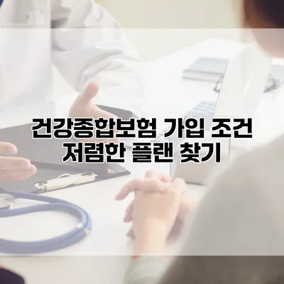 건강종합보험 가입 조건 저렴한 플랜 찾기