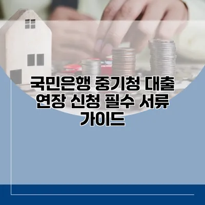 국민은행 중기청 대출 연장 신청 필수 서류 가이드