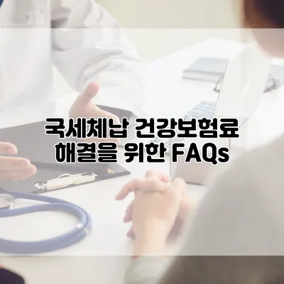 국세체납 건강보험료 해결을 위한 FAQs