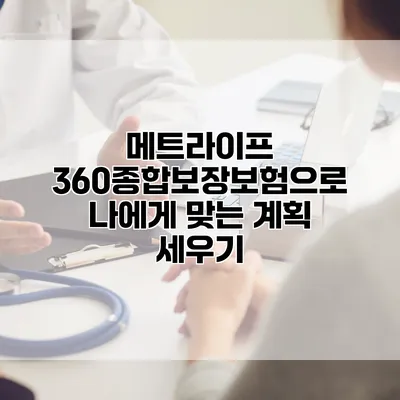 메트라이프 360종합보장보험으로 나에게 맞는 계획 세우기