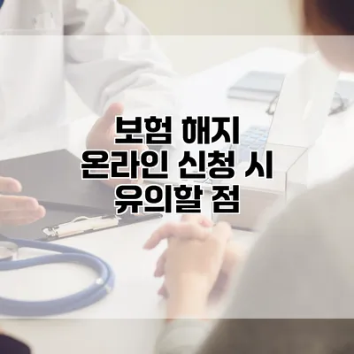 보험 해지 온라인 신청 시 유의할 점