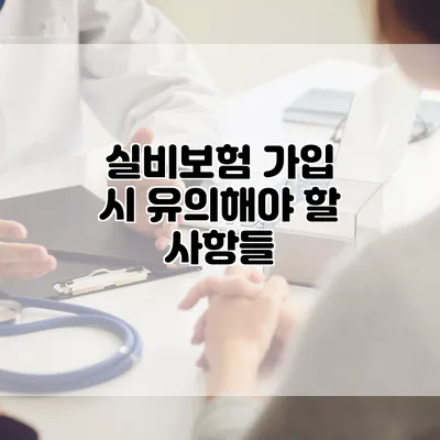 실비보험 가입 시 유의해야 할 사항들
