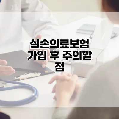 실손의료보험 가입 후 주의할 점