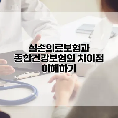 실손의료보험과 종합건강보험의 차이점 이해하기