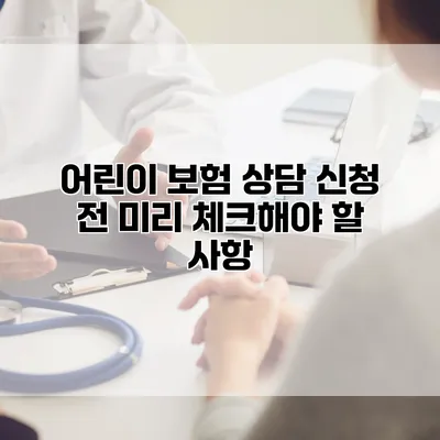 어린이 보험 상담 신청 전 미리 체크해야 할 사항