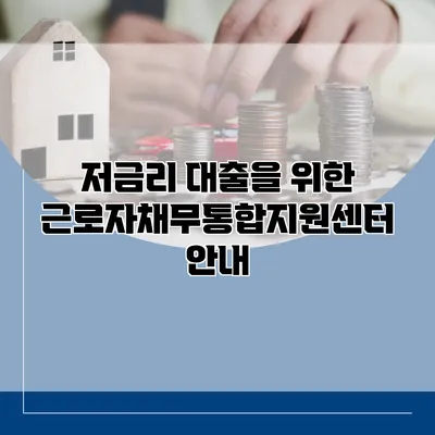 저금리 대출을 위한 근로자채무통합지원센터 안내