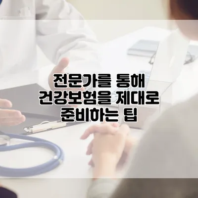 전문가를 통해 건강보험을 제대로 준비하는 팁
