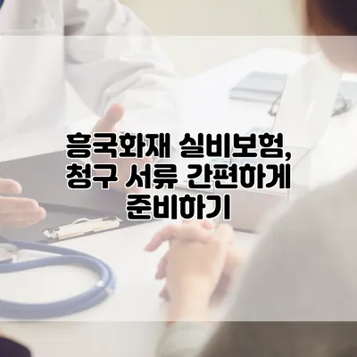 흥국화재 실비보험, 청구 서류 간편하게 준비하기