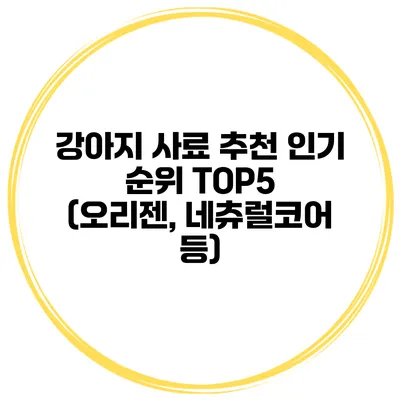 강아지 사료 추천 인기 순위 TOP5 (오리젠, 네츄럴코어 등)