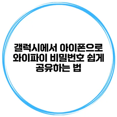 갤럭시에서 아이폰으로 와이파이 비밀번호 쉽게 공유하는 법