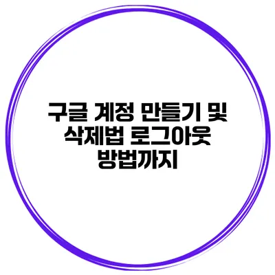 구글 계정 만들기 및 삭제법 로그아웃 방법까지