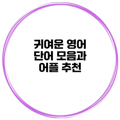 귀여운 영어 단어 모음과 어플 추천