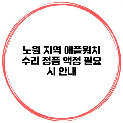 노원 지역 애플워치 수리 정품 액정 필요 시 안내