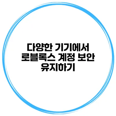 다양한 기기에서 로블록스 계정 보안 유지하기