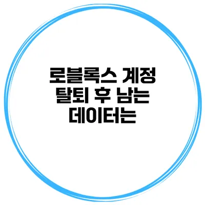 로블록스 계정 탈퇴 후 남는 데이터는?