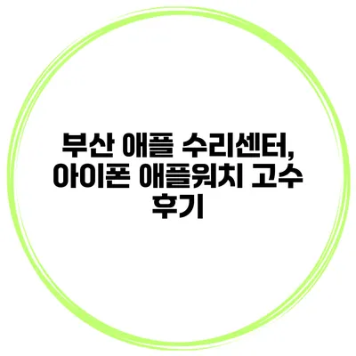 부산 애플 수리센터, 아이폰 애플워치 고수 후기