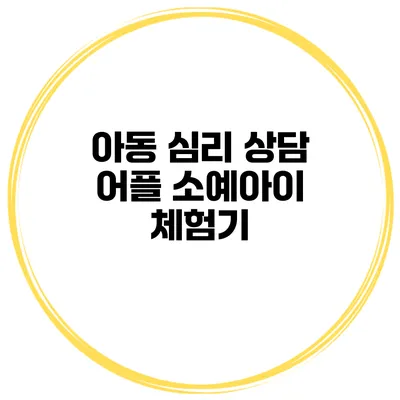 아동 심리 상담 어플 소예아이 체험기