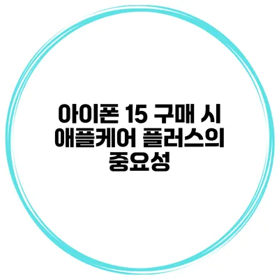 아이폰 15 구매 시 애플케어 플러스의 중요성