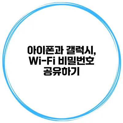 아이폰과 갤럭시, Wi-Fi 비밀번호 공유하기