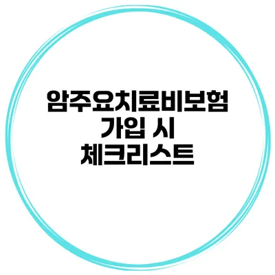 암주요치료비보험 가입 시 체크리스트