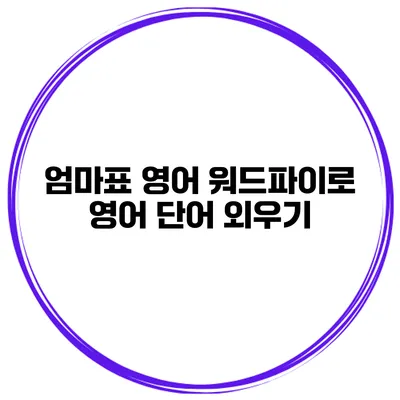 엄마표 영어 워드파이로 영어 단어 외우기