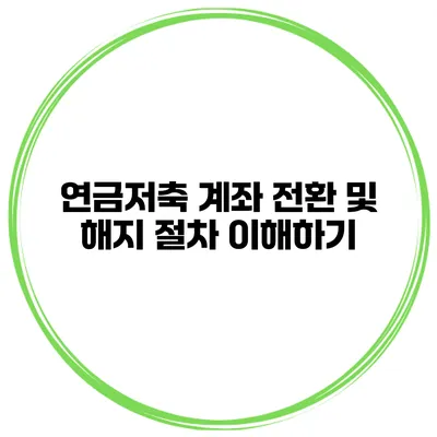 연금저축 계좌 전환 및 해지 절차 이해하기