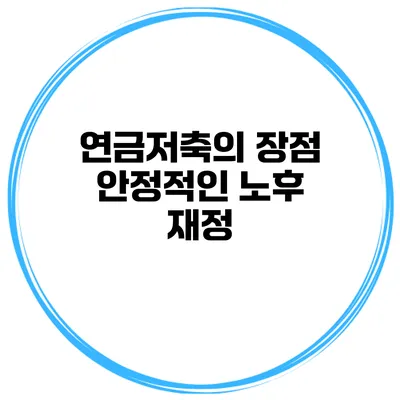 연금저축의 장점 안정적인 노후 재정