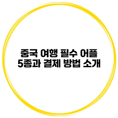 중국 여행 필수 어플 5종과 결제 방법 소개