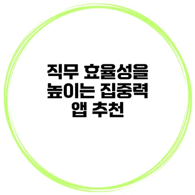 직무 효율성을 높이는 집중력 앱 추천