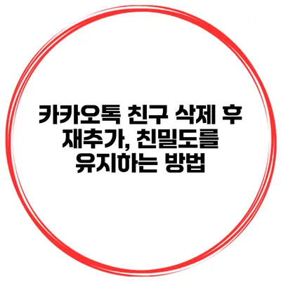 카카오톡 친구 삭제 후 재추가, 친밀도를 유지하는 방법