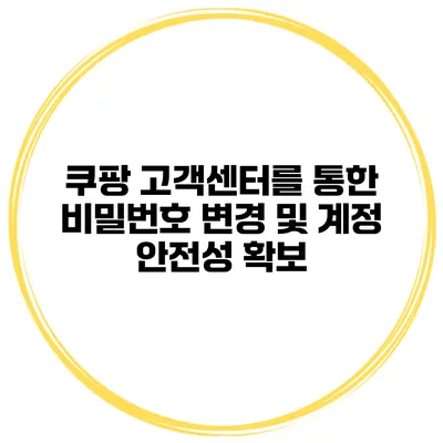 쿠팡 고객센터를 통한 비밀번호 변경 및 계정 안전성 확보
