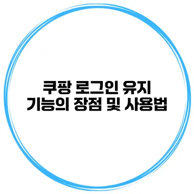 쿠팡 로그인 유지 기능의 장점 및 사용법