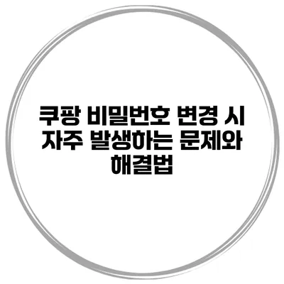 쿠팡 비밀번호 변경 시 자주 발생하는 문제와 해결법