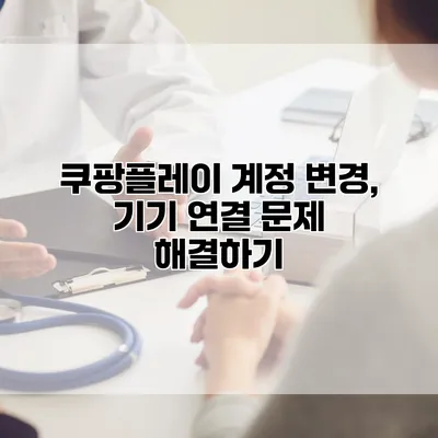 쿠팡플레이 계정 변경, 기기 연결 문제 해결하기