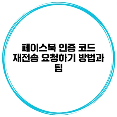 페이스북 인증 코드 재전송 요청하기 방법과 팁