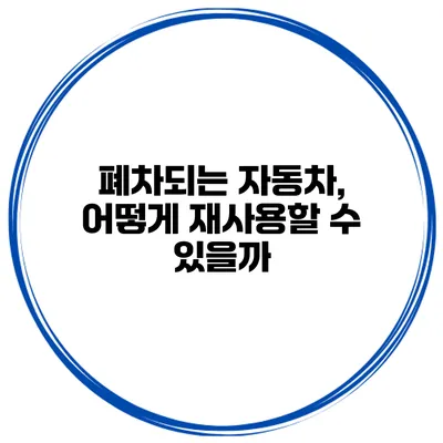 폐차되는 자동차, 어떻게 재사용할 수 있을까?